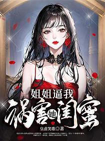 姐姐逼我祸害她闺蜜